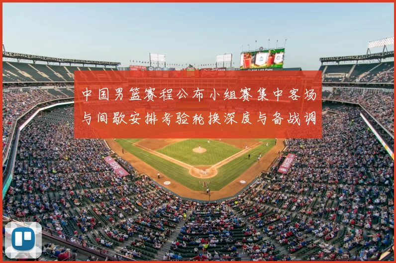 中国男篮赛程公布小组赛集中客场与间歇安排考验轮换深度与备战调整