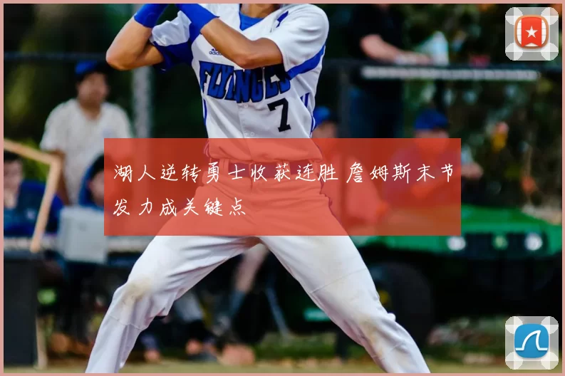 湖人逆转勇士收获连胜 詹姆斯末节发力成关键点