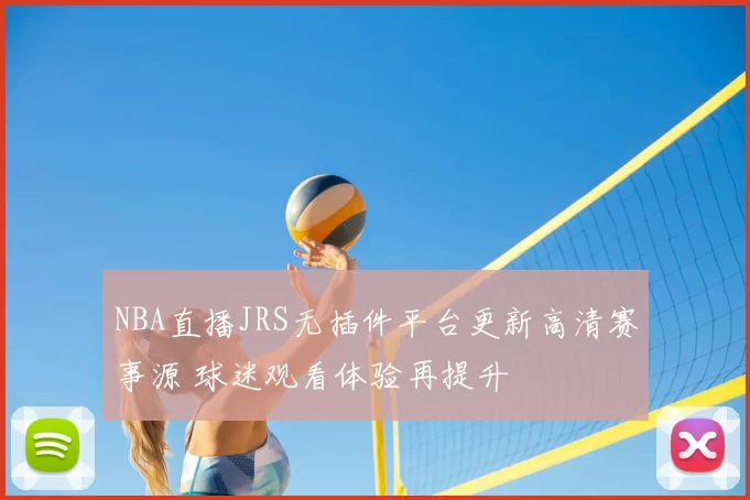 NBA直播JRS无插件平台更新高清赛事源 球迷观看体验再提升