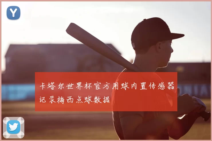 卡塔尔世界杯官方用球内置传感器记录梅西点球数据