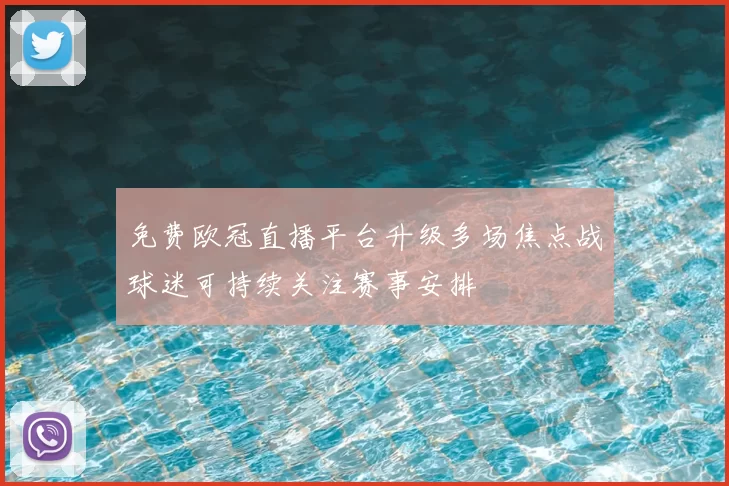免费欧冠直播平台升级多场焦点战球迷可持续关注赛事安排