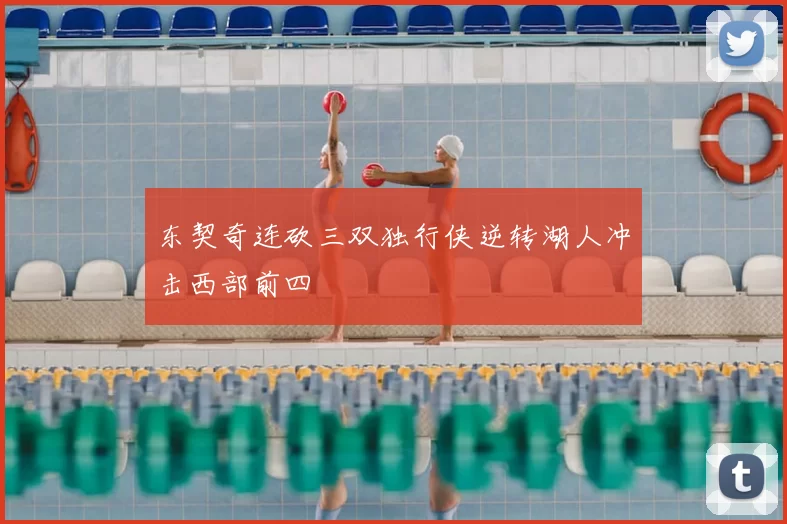 东契奇连砍三双独行侠逆转湖人冲击西部前四