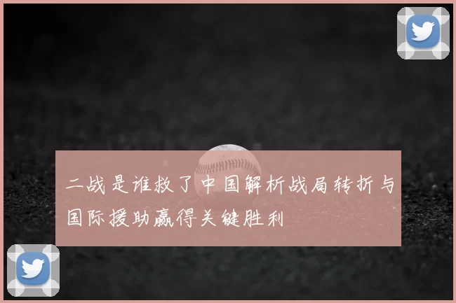 二战是谁救了中国解析战局转折与国际援助赢得关键胜利