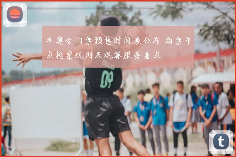冬奥会门票预售时间表公布 购票节点抢票规则及观赛服务看点