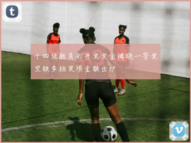 十四场胜负彩开奖奖金揭晓一等奖空缺多档奖项金额出炉