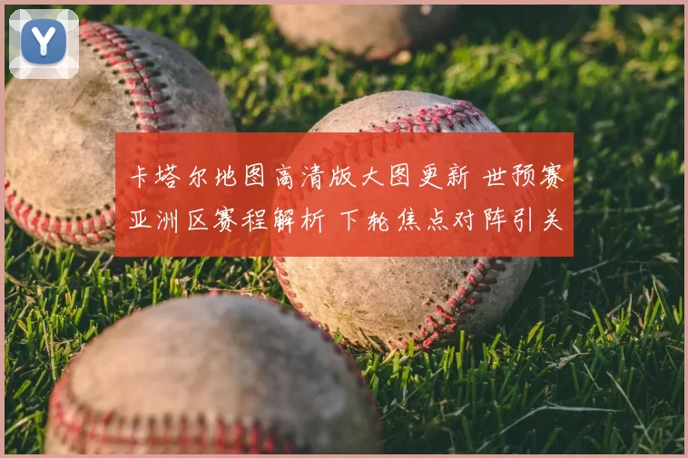 卡塔尔地图高清版大图更新 世预赛亚洲区赛程解析 下轮焦点对阵引关注