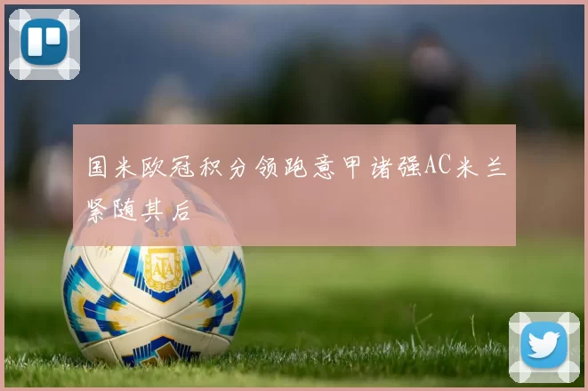 国米欧冠积分领跑意甲诸强AC米兰紧随其后