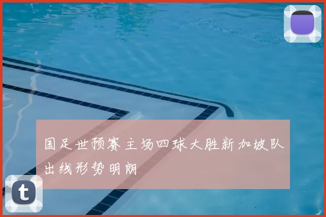 国足世预赛主场四球大胜新加坡队出线形势明朗