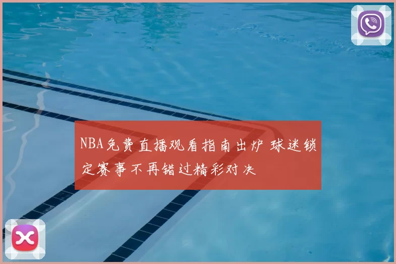 NBA免费直播观看指南出炉 球迷锁定赛事不再错过精彩对决
