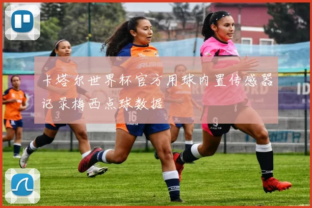 卡塔尔世界杯官方用球内置传感器记录梅西点球数据