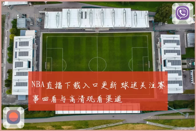 NBA直播下载入口更新 球迷关注赛事回看与高清观看渠道
