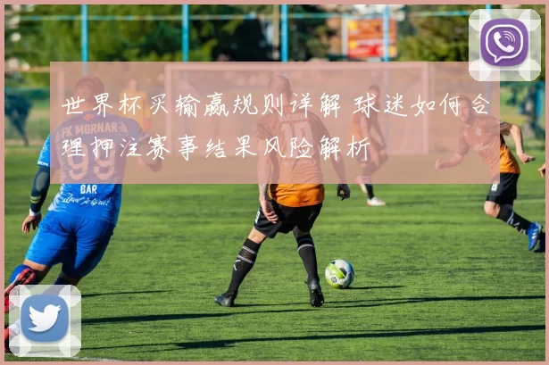 世界杯买输赢规则详解 球迷如何合理押注赛事结果风险解析