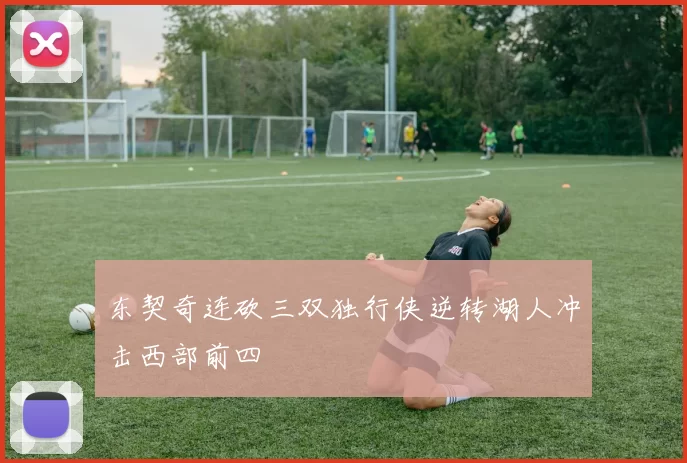 东契奇连砍三双独行侠逆转湖人冲击西部前四