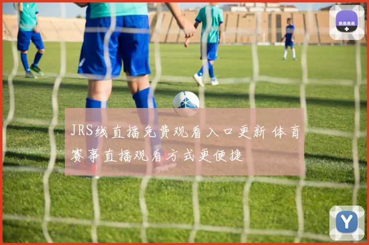 JRS线直播免费观看入口更新 体育赛事直播观看方式更便捷